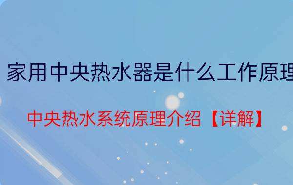 家用中央热水器是什么工作原理 中央热水系统原理介绍【详解】